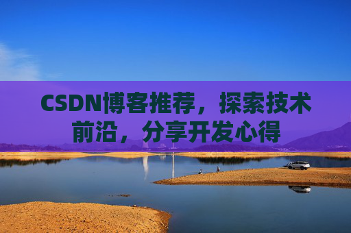 CSDN博客推荐,探索技术前沿,分享开发心得