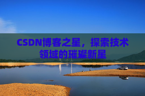 CSDN博客之星，探索技术领域的璀璨新星